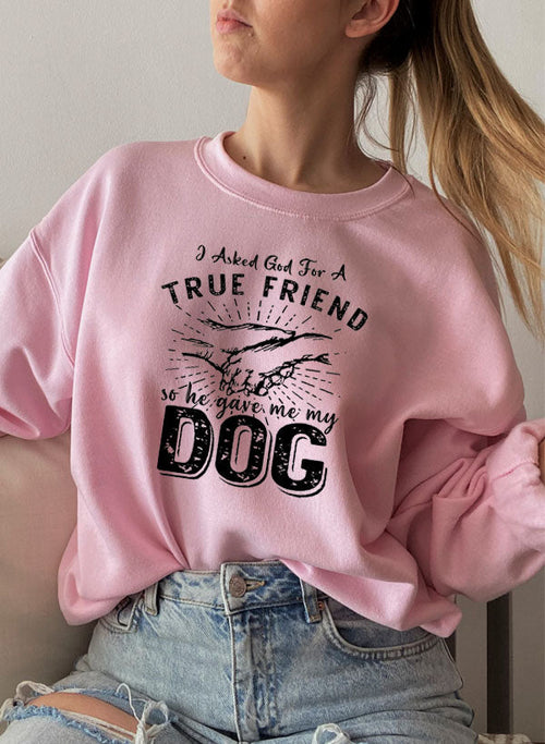 I Asked God For A True Friend Sweat Shirt