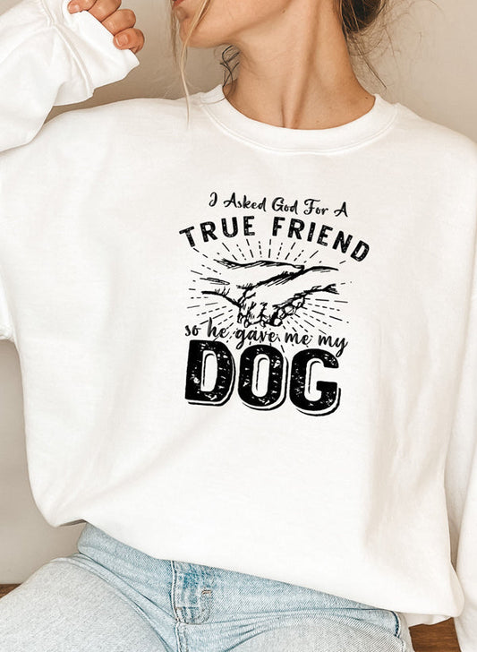 I Asked God For A True Friend Sweat Shirt